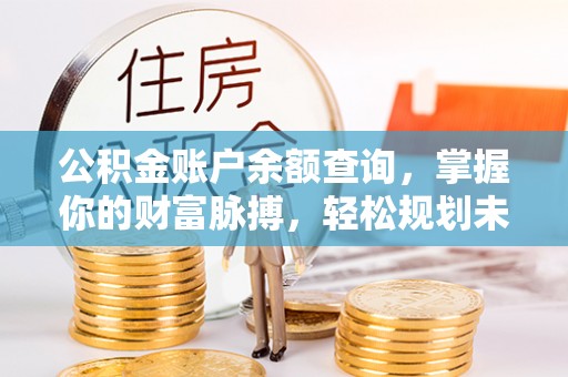 濮阳公积金账户余额查询，掌握你的财富脉搏，轻松规划未来