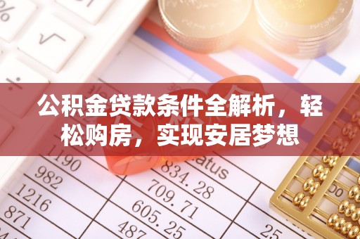 濮阳公积金贷款条件全解析，轻松购房，实现安居梦想
