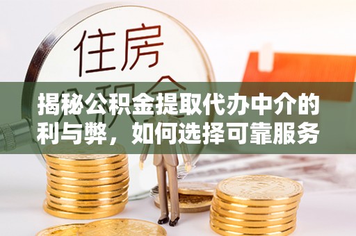 濮阳揭秘公积金提取代办中介的利与弊，如何选择可靠服务？