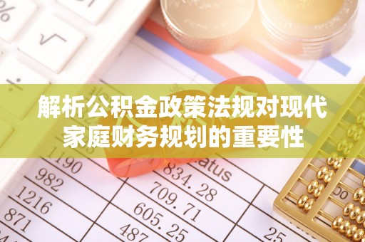 濮阳解析公积金政策法规对现代家庭财务规划的重要性