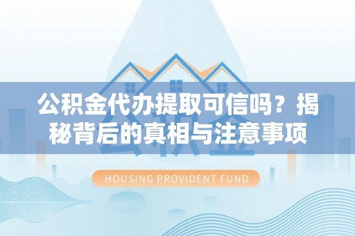 濮阳公积金代办提取可信吗？揭秘背后的真相与注意事项