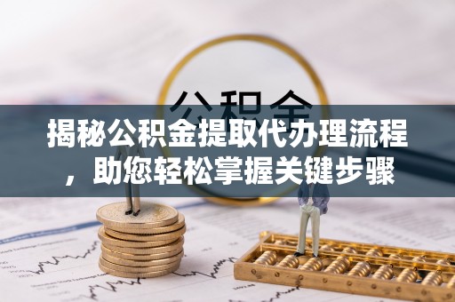 濮阳揭秘公积金提取代办理流程，助您轻松掌握关键步骤