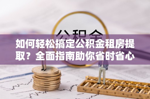 濮阳如何轻松搞定公积金租房提取？全面指南助你省时省心