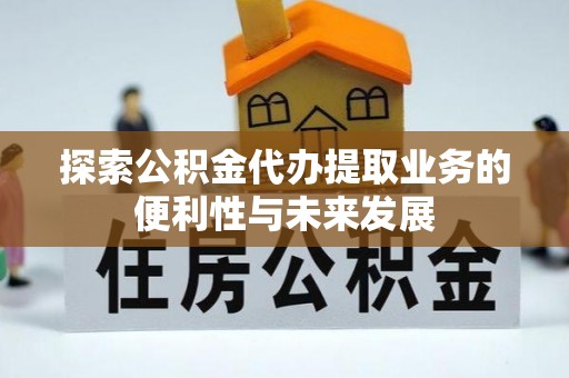 濮阳探索公积金代办提取业务的便利性与未来发展
