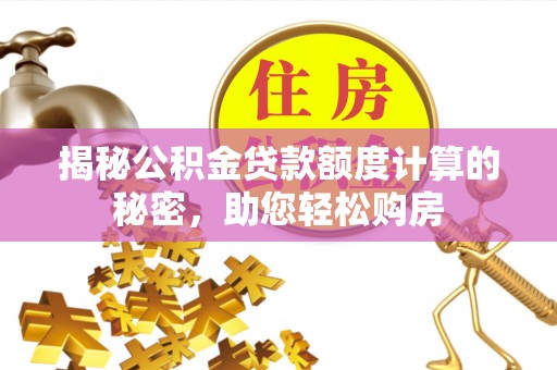 濮阳揭秘公积金贷款额度计算的秘密，助您轻松购房