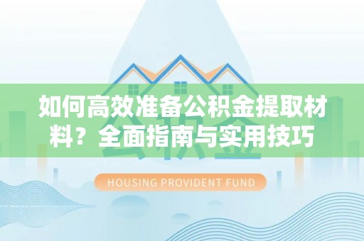 濮阳如何高效准备公积金提取材料？全面指南与实用技巧