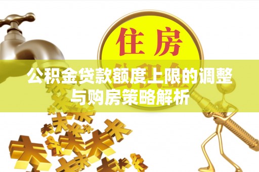 濮阳公积金贷款额度上限的调整与购房策略解析