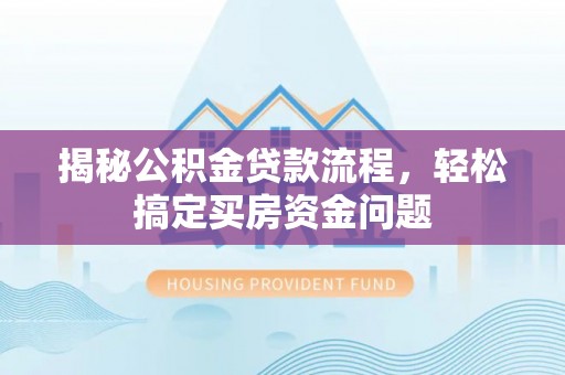 濮阳揭秘公积金贷款流程，轻松搞定买房资金问题