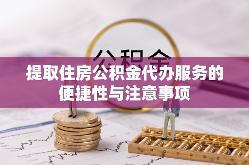 濮阳提取住房公积金代办服务的便捷性与注意事项