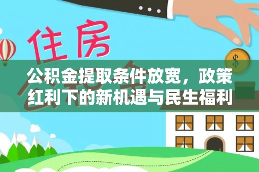 濮阳公积金提取条件放宽，政策红利下的新机遇与民生福利