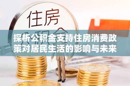 濮阳探析公积金支持住房消费政策对居民生活的影响与未来展望