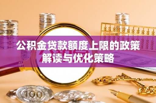 濮阳公积金贷款额度上限的政策解读与优化策略