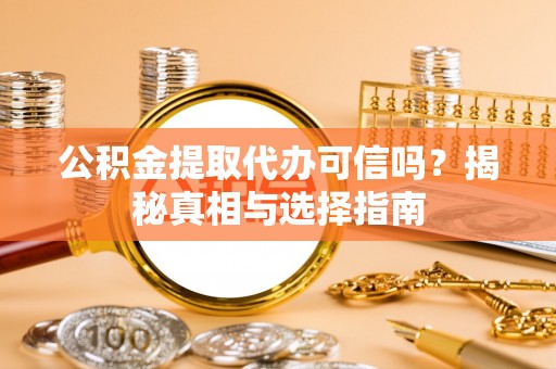 濮阳公积金提取代办可信吗？揭秘真相与选择指南