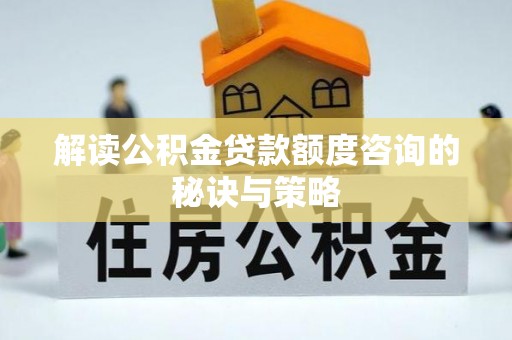 濮阳解读公积金贷款额度咨询的秘诀与策略