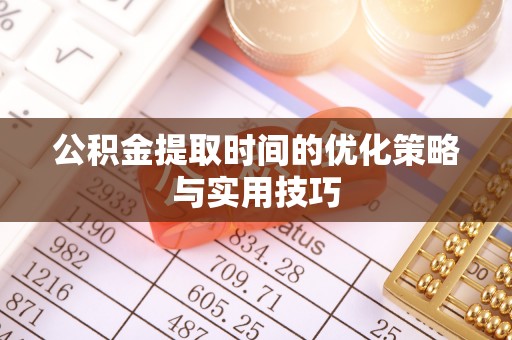 濮阳公积金提取时间的优化策略与实用技巧