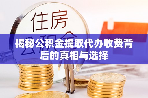 濮阳揭秘公积金提取代办收费背后的真相与选择
