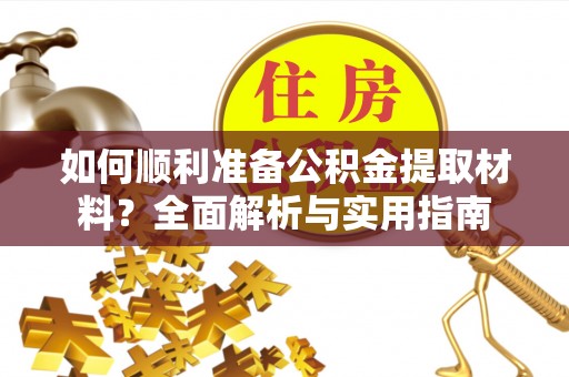 濮阳如何顺利准备公积金提取材料？全面解析与实用指南