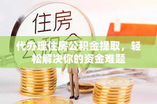 濮阳代办理住房公积金提取，轻松解决你的资金难题