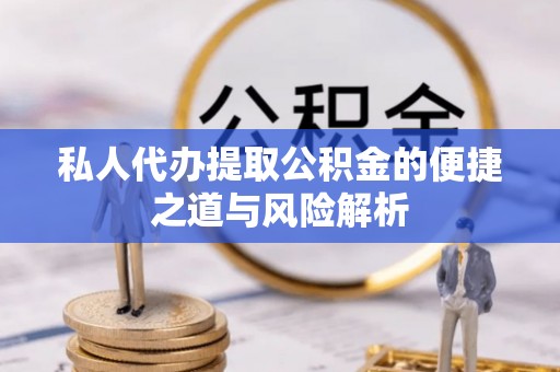 濮阳私人代办提取公积金的便捷之道与风险解析