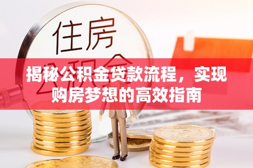 濮阳揭秘公积金贷款流程，实现购房梦想的高效指南