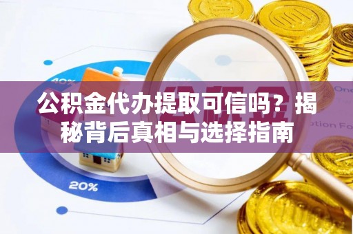 濮阳公积金代办提取可信吗？揭秘背后真相与选择指南