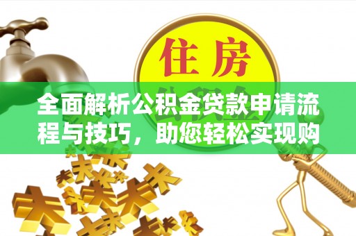 濮阳全面解析公积金贷款申请流程与技巧，助您轻松实现购房梦想