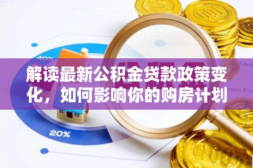 濮阳解读最新公积金贷款政策变化，如何影响你的购房计划？