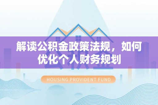 濮阳解读公积金政策法规，如何优化个人财务规划