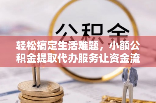 濮阳轻松搞定生活难题，小额公积金提取代办服务让资金流转更便捷