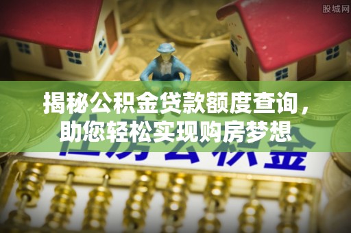濮阳揭秘公积金贷款额度查询，助您轻松实现购房梦想