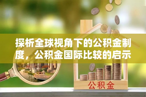 濮阳探析全球视角下的公积金制度，公积金国际比较的启示与借鉴