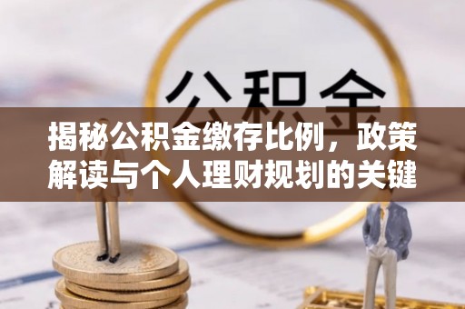 濮阳揭秘公积金缴存比例，政策解读与个人理财规划的关键