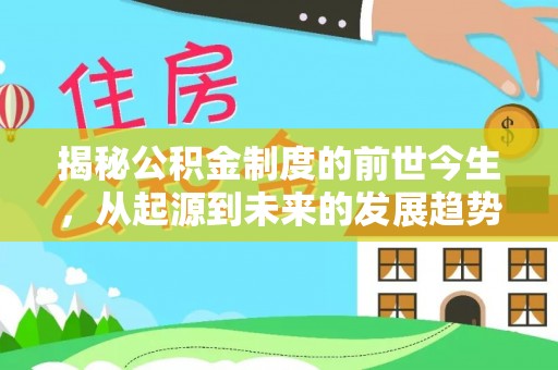 濮阳揭秘公积金制度的前世今生，从起源到未来的发展趋势