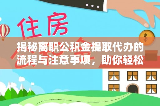 濮阳揭秘离职公积金提取代办的流程与注意事项，助你轻松拿回属于你的钱！