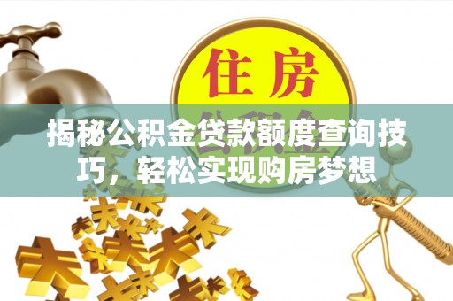 濮阳揭秘公积金贷款额度查询技巧，轻松实现购房梦想