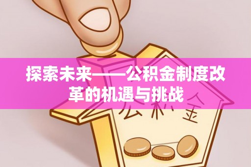 濮阳探索未来——公积金制度改革的机遇与挑战