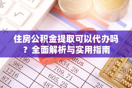 濮阳住房公积金提取可以代办吗？全面解析与实用指南