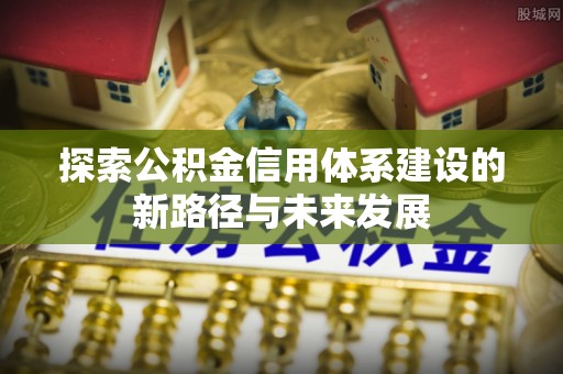 濮阳探索公积金信用体系建设的新路径与未来发展