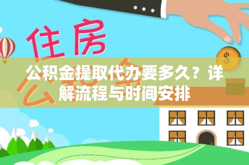 濮阳公积金提取代办要多久？详解流程与时间安排