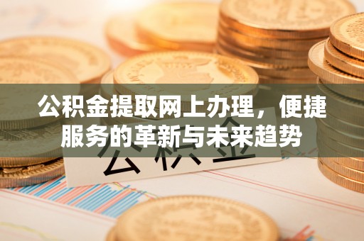 濮阳公积金提取网上办理，便捷服务的革新与未来趋势