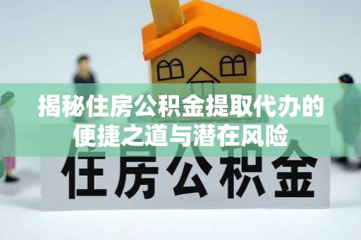 濮阳揭秘住房公积金提取代办的便捷之道与潜在风险