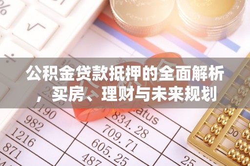 濮阳公积金贷款抵押的全面解析，买房、理财与未来规划