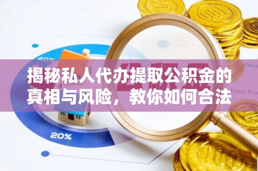 濮阳揭秘私人代办提取公积金的真相与风险，教你如何合法合规操作
