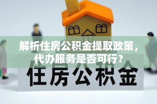 濮阳解析住房公积金提取政策，代办服务是否可行？