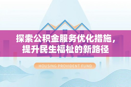 濮阳探索公积金服务优化措施，提升民生福祉的新路径