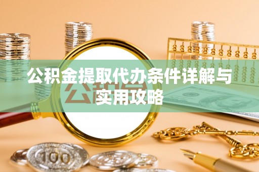 濮阳公积金提取代办条件详解与实用攻略
