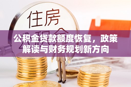 濮阳公积金贷款额度恢复，政策解读与财务规划新方向