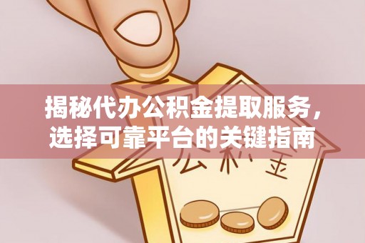 濮阳揭秘代办公积金提取服务，选择可靠平台的关键指南