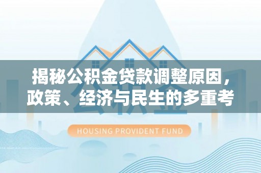 濮阳揭秘公积金贷款调整原因，政策、经济与民生的多重考量