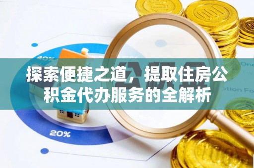 濮阳探索便捷之道，提取住房公积金代办服务的全解析